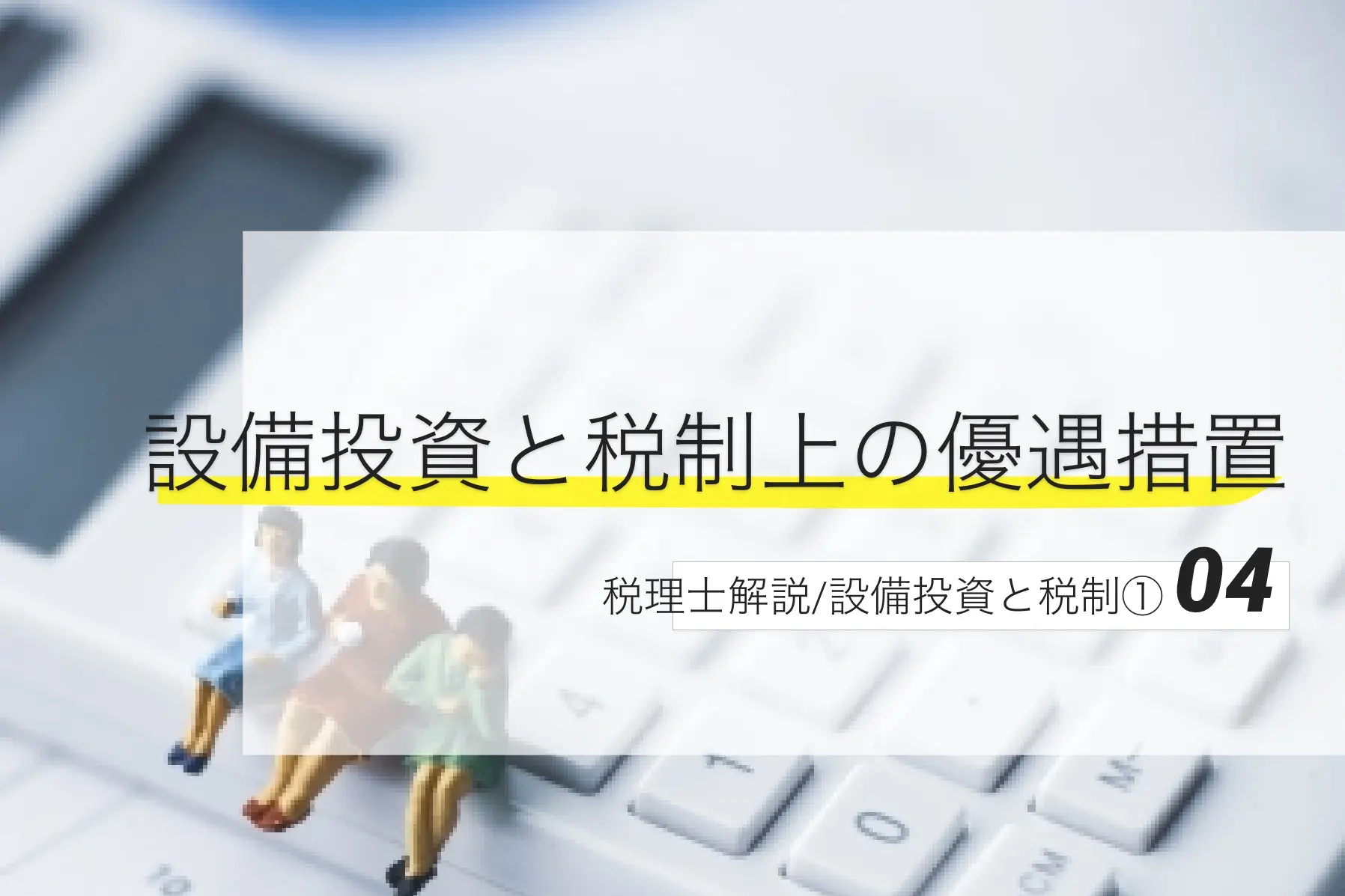 【税理士解説／設備投資と税制①】 設備投資と税制上の優遇措置