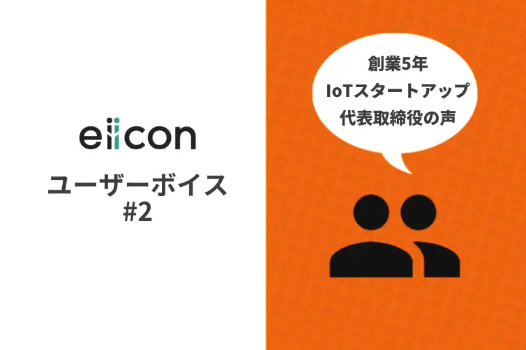 eiiconユーザーボイス vol.2 　～創業5年・IoT関連スタートアップ　代表取締役の場合～
